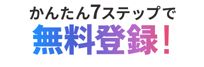 かんたん7ステップで無料登録！